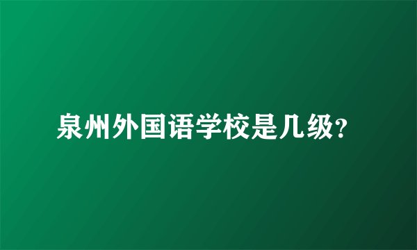 泉州外国语学校是几级？