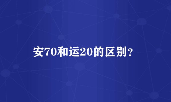 安70和运20的区别？
