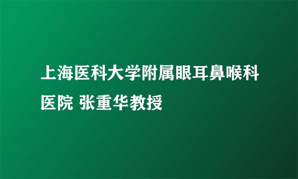 上海医科大学附属眼耳鼻喉科医院 张重华教授