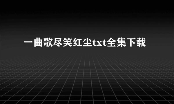 一曲歌尽笑红尘txt全集下载