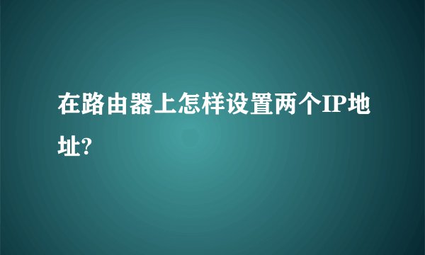 在路由器上怎样设置两个IP地址?
