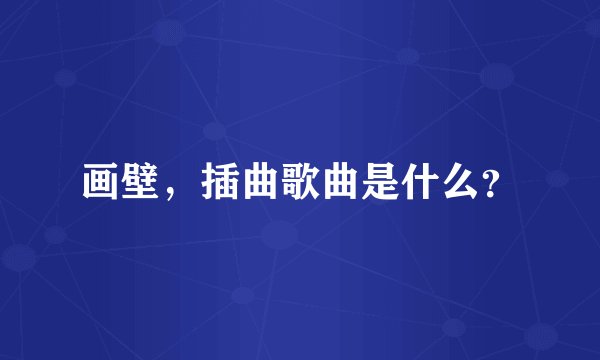 画壁，插曲歌曲是什么？