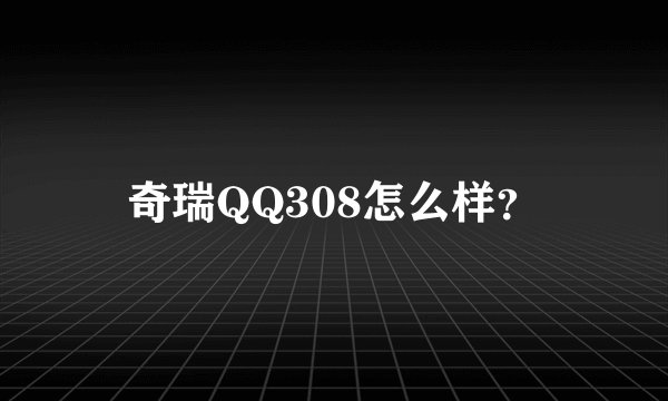 奇瑞QQ308怎么样？