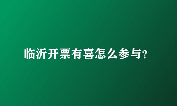 临沂开票有喜怎么参与？