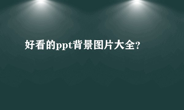 好看的ppt背景图片大全？