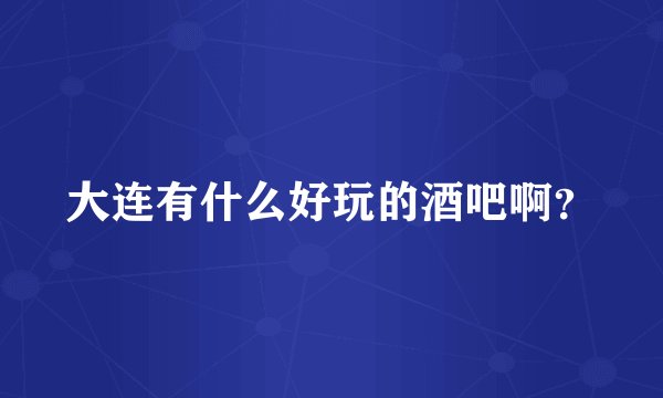 大连有什么好玩的酒吧啊？
