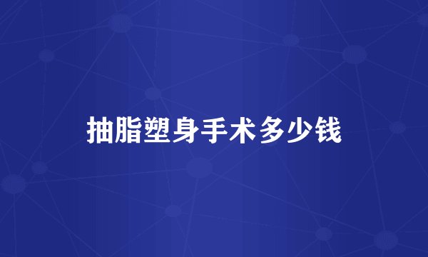 抽脂塑身手术多少钱