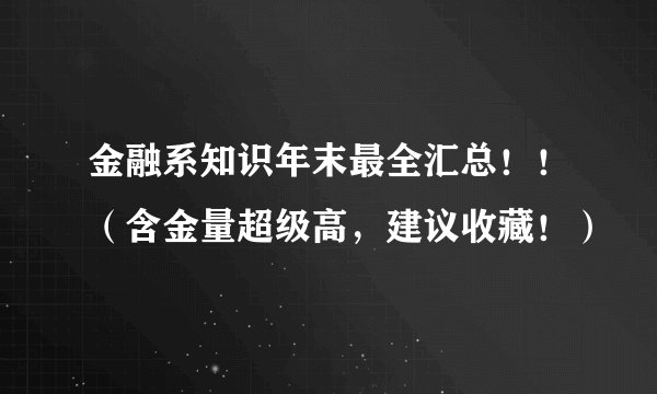 金融系知识年末最全汇总！！（含金量超级高，建议收藏！）