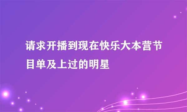请求开播到现在快乐大本营节目单及上过的明星