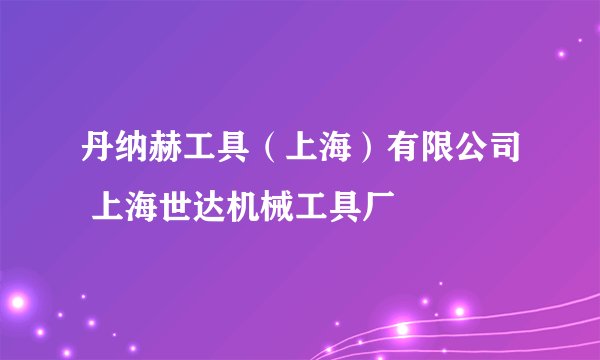 丹纳赫工具（上海）有限公司 上海世达机械工具厂