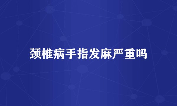 颈椎病手指发麻严重吗