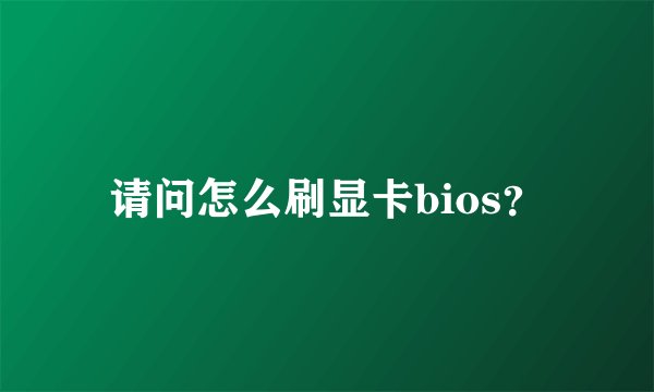 请问怎么刷显卡bios？