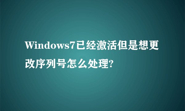 Windows7已经激活但是想更改序列号怎么处理?