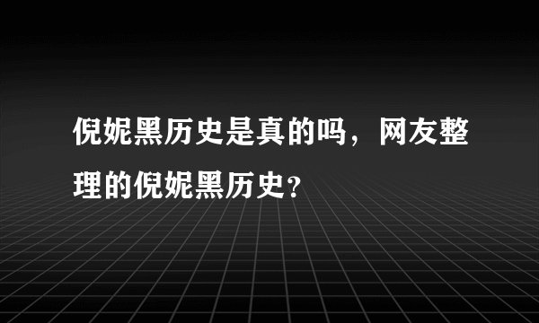 倪妮黑历史是真的吗，网友整理的倪妮黑历史？