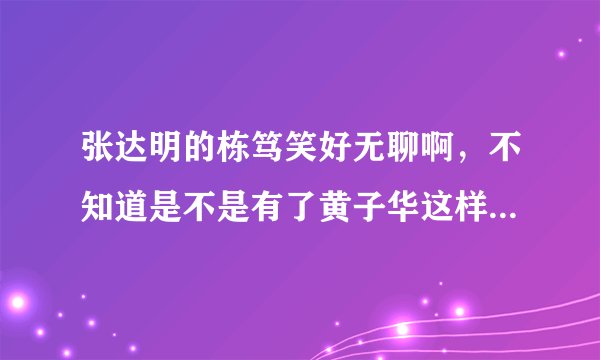 张达明的栋笃笑好无聊啊，不知道是不是有了黄子华这样的大师在，所以才显得他的很无聊！！