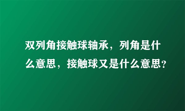 双列角接触球轴承，列角是什么意思，接触球又是什么意思？