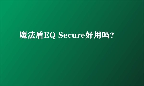 魔法盾EQ Secure好用吗？