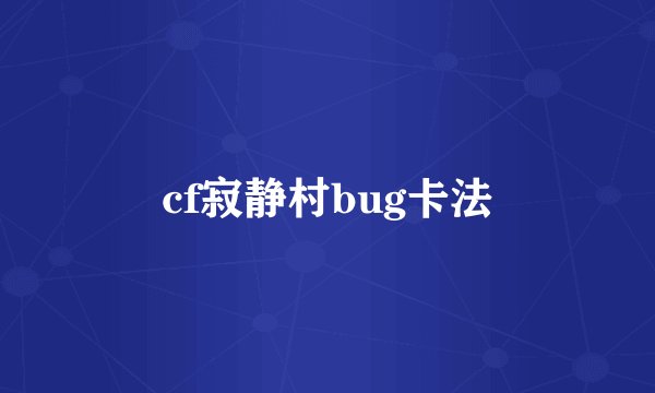 cf寂静村bug卡法