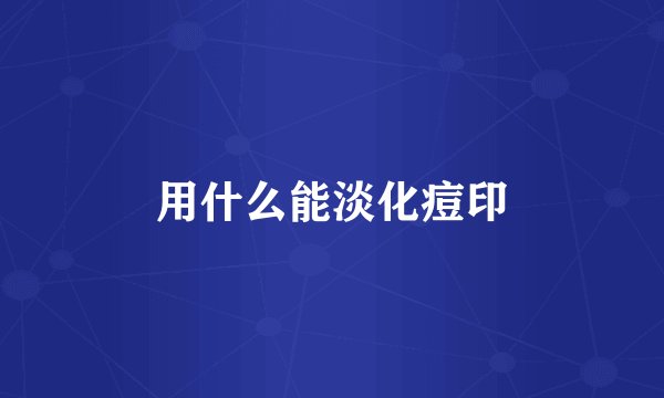 用什么能淡化痘印
