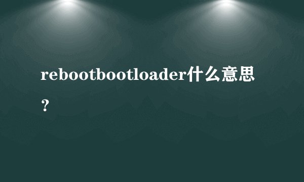 rebootbootloader什么意思？