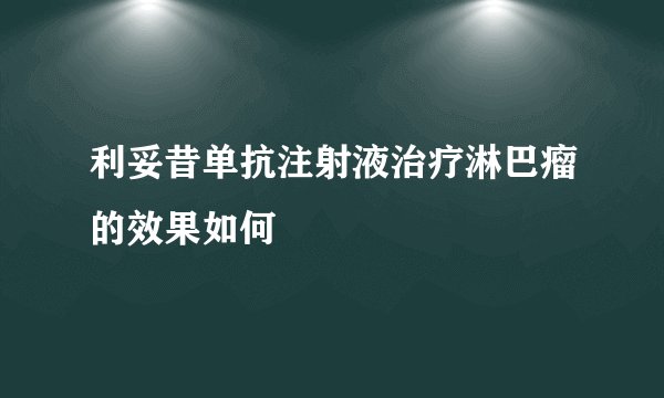 利妥昔单抗注射液治疗淋巴瘤的效果如何