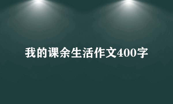 我的课余生活作文400字