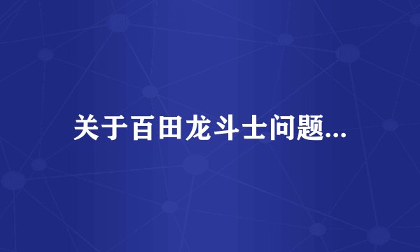 关于百田龙斗士问题...
