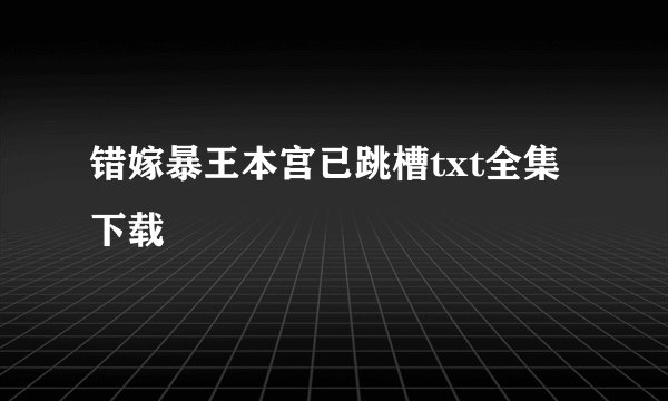 错嫁暴王本宫已跳槽txt全集下载