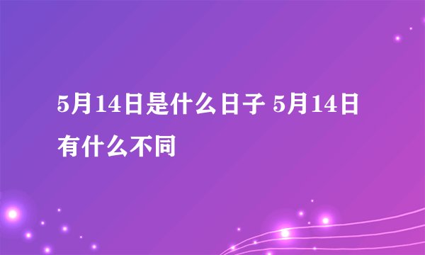5月14日是什么日子 5月14日有什么不同