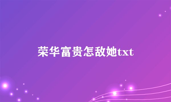 荣华富贵怎敌她txt