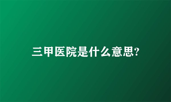 三甲医院是什么意思?