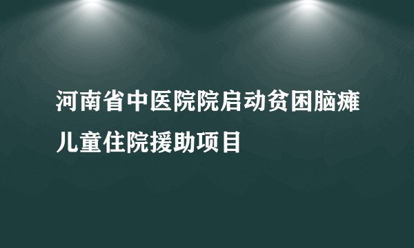 河南省中医院院启动贫困脑瘫儿童住院援助项目