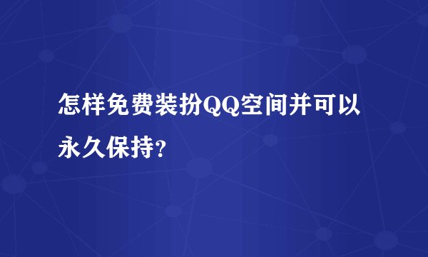 怎样免费装扮QQ空间并可以永久保持？