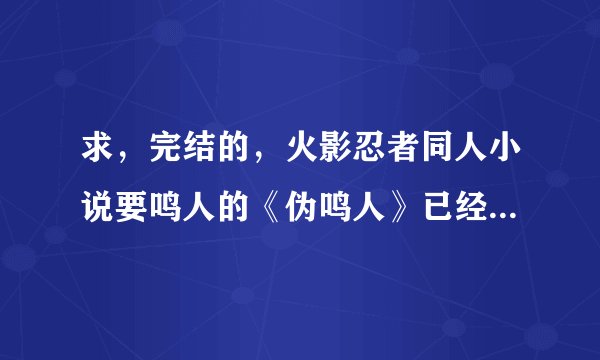 求，完结的，火影忍者同人小说要鸣人的《伪鸣人》已经看过了。实在没有就介绍几本12小强时代的要男主？