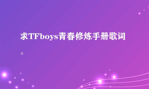 求TFboys青春修炼手册歌词。