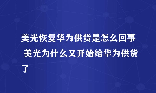 美光恢复华为供货是怎么回事 美光为什么又开始给华为供货了