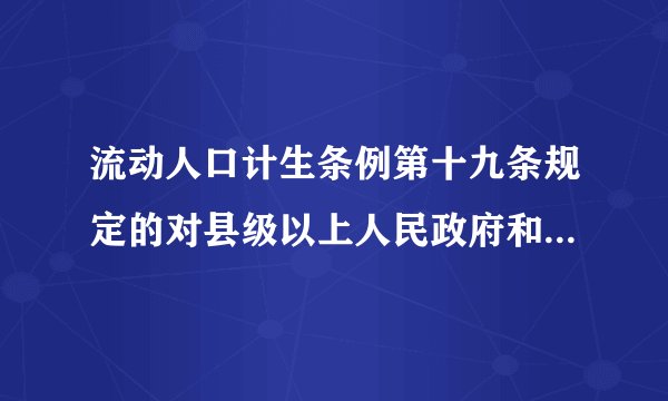 流动人口计生条例第十九条规定的对县级以上人民政府和计生部门依法处分种类有\