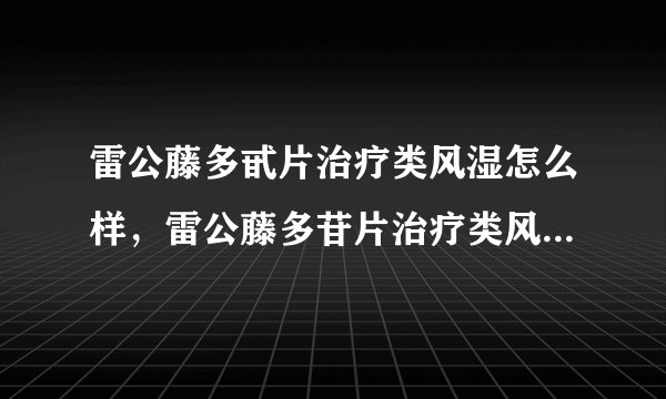 雷公藤多甙片治疗类风湿怎么样，雷公藤多苷片治疗类风湿多久见效
