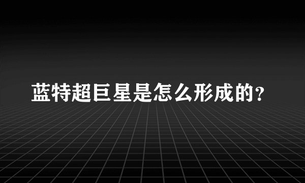 蓝特超巨星是怎么形成的？