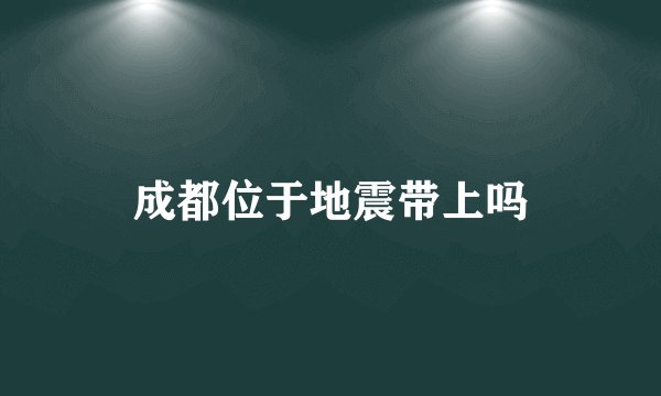 成都位于地震带上吗