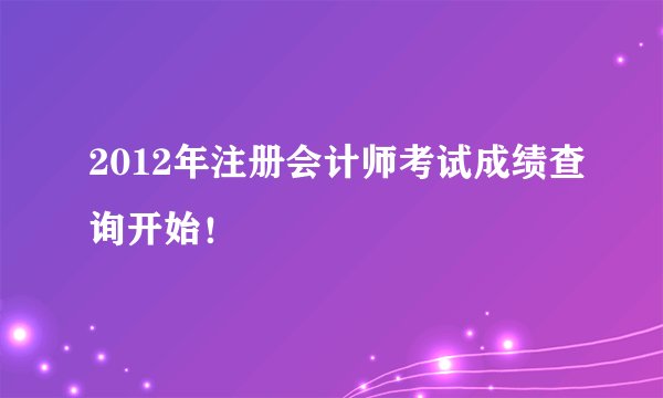 2012年注册会计师考试成绩查询开始！