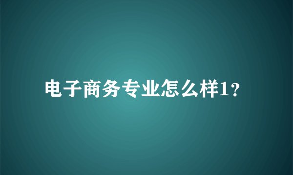 电子商务专业怎么样1？