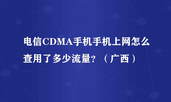 电信CDMA手机手机上网怎么查用了多少流量？（广西）
