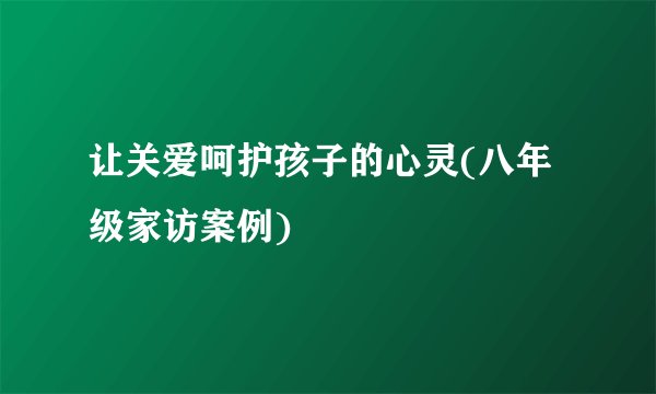 让关爱呵护孩子的心灵(八年级家访案例)