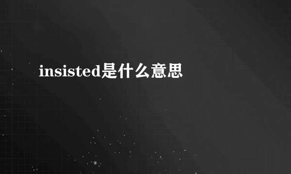 insisted是什么意思