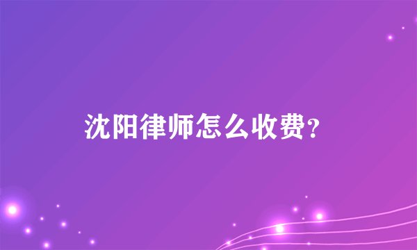 沈阳律师怎么收费？