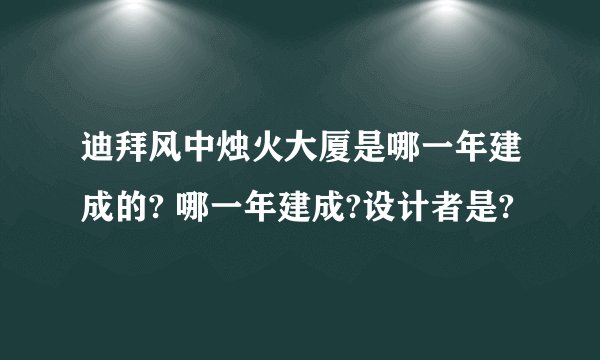 迪拜风中烛火大厦是哪一年建成的? 哪一年建成?设计者是?
