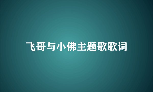 飞哥与小佛主题歌歌词
