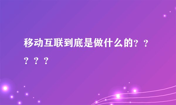 移动互联到底是做什么的？？？？？