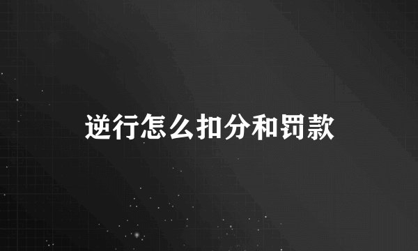 逆行怎么扣分和罚款
